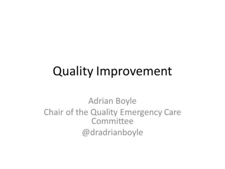 Quality Improvement Adrian Boyle Chair of the Quality Emergency Care