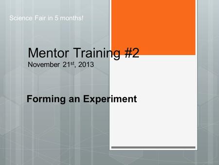 Mentor Training #2 November 21 st, 2013 Forming an Experiment Science Fair in 5 months!