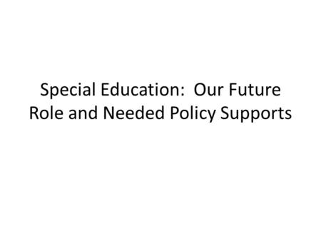 Special Education: Our Future Role and Needed Policy Supports.