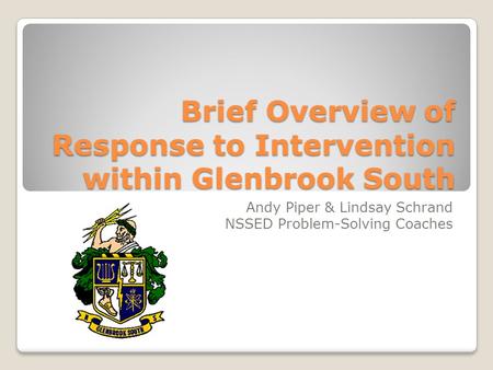 Brief Overview of Response to Intervention within Glenbrook South Andy Piper & Lindsay Schrand NSSED Problem-Solving Coaches.