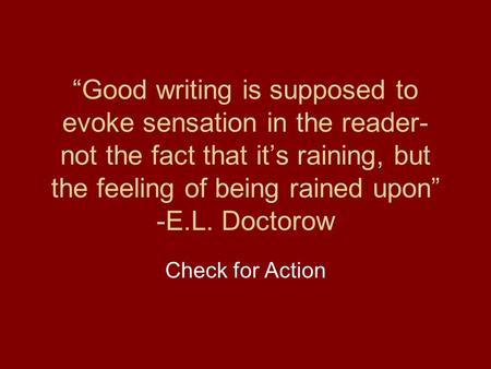 “Good writing is supposed to evoke sensation in the reader- not the fact that it’s raining, but the feeling of being rained upon” -E.L. Doctorow Check.