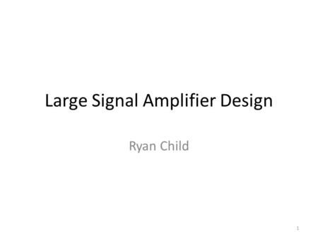 Large Signal Amplifier Design Ryan Child 1. Background Large Signal Amplifiers belong to a class of amplifiers that are used for applications where high.