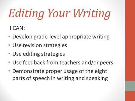 Editing Your Writing I CAN: Develop grade-level appropriate writing Use revision strategies Use editing strategies Use feedback from teachers and/or peers.