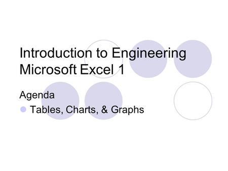 Introduction to Engineering Microsoft Excel 1 Agenda Tables, Charts, & Graphs.