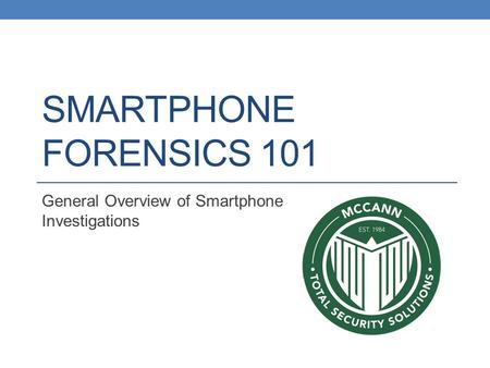 SMARTPHONE FORENSICS 101 General Overview of Smartphone Investigations.