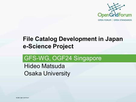 © 2008 Open Grid Forum File Catalog Development in Japan e-Science Project GFS-WG, OGF24 Singapore Hideo Matsuda Osaka University.