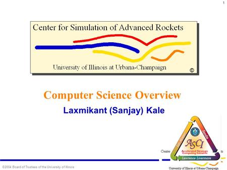 1 ©2004 Board of Trustees of the University of Illinois Computer Science Overview Laxmikant (Sanjay) Kale ©