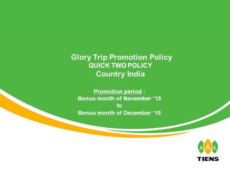 Promotion period : Bonus month of November ‘15 to Bonus month of December ‘15 Glory Trip Promotion Policy QUICK TWO POLICY Country India.