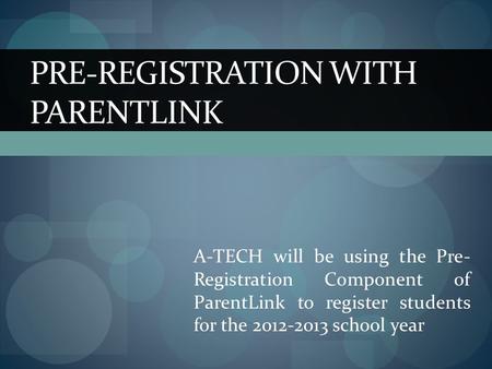 PRE-REGISTRATION WITH PARENTLINK A-TECH will be using the Pre- Registration Component of ParentLink to register students for the 2012-2013 school year.