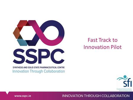 Www.sspc.ie Fast Track to Innovation Pilot. www.sspc.ie Fast Track to Innovation Pilot 3 Call deadlines: 28 th April/1 st Sept/1 st Dec 2015 Type of Action: