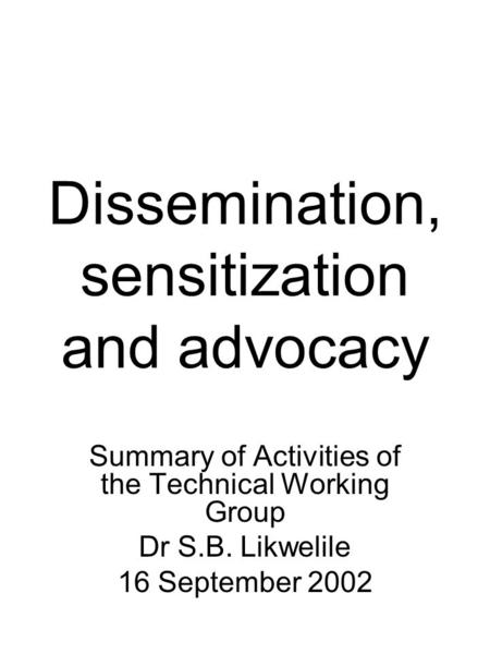 Dissemination, sensitization and advocacy Summary of Activities of the Technical Working Group Dr S.B. Likwelile 16 September 2002.