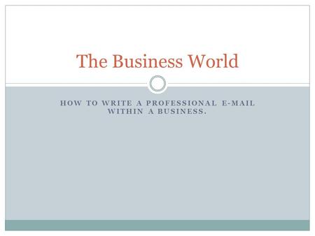 HOW TO WRITE A PROFESSIONAL E-MAIL WITHIN A BUSINESS. The Business World.