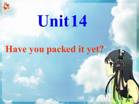 Have you packed it yet? Unit 14. Section A Study Goals: 1.Learn to prepare for a vacation. 2. Present perfect with already and yet.