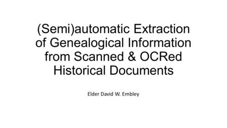 (Semi)automatic Extraction of Genealogical Information from Scanned & OCRed Historical Documents Elder David W. Embley.