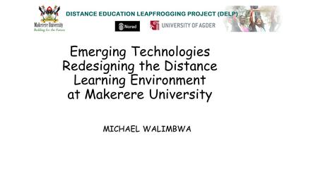 Emerging Technologies Redesigning the Distance Learning Environment at Makerere University MICHAEL WALIMBWA.