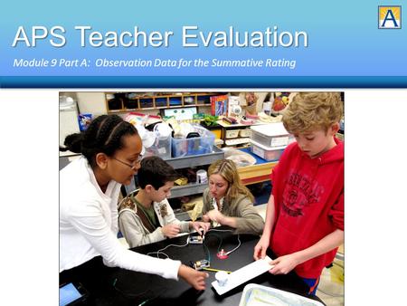 APS Teacher Evaluation Module 9 Part A: Observation Data for the Summative Rating.