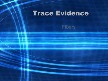 Trace Evidence Fibers. Sources Carpets, clothing, linens, furniture, insulation and rope.