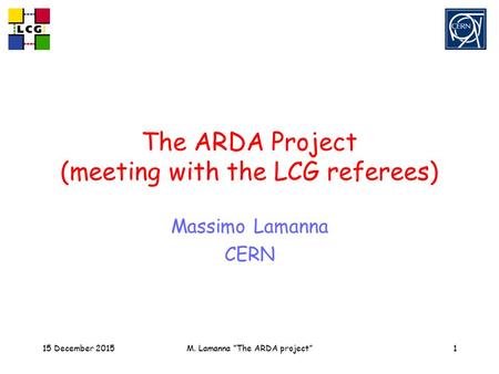 15 December 2015M. Lamanna “The ARDA project”1 The ARDA Project (meeting with the LCG referees) Massimo Lamanna CERN.