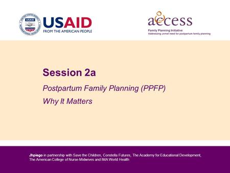 Jhpiego in partnership with Save the Children, Constella Futures, The Academy for Educational Development, The American College of Nurse-Midwives and IMA.