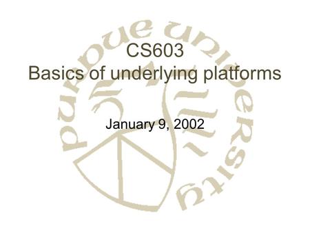 CS603 Basics of underlying platforms January 9, 2002.