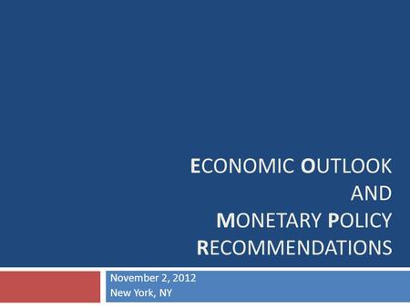 ECONOMIC OUTLOOK AND MONETARY POLICY RECOMMENDATIONS November 2, 2012 New York, NY.