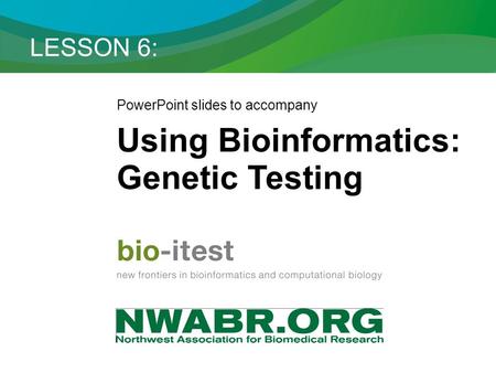 LESSON 6: PowerPoint slides to accompany Using Bioinformatics: Genetic Testing.