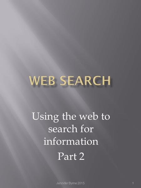 Using the web to search for information Part 2 1Jennifer Byrne 2015.