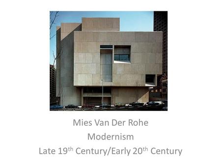 Mies Van Der Rohe Modernism Late 19 th Century/Early 20 th Century.