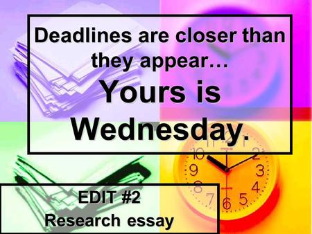 Deadlines are closer than they appear… Yours is Wednesday. EDIT #2 Research essay.