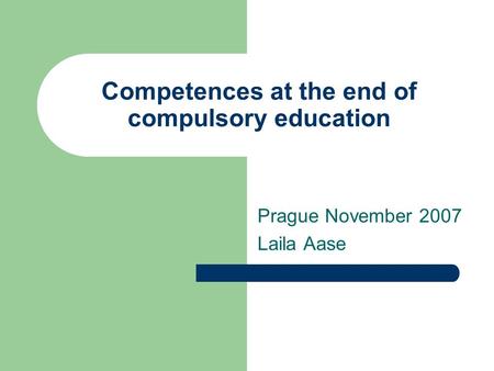 Competences at the end of compulsory education Prague November 2007 Laila Aase.