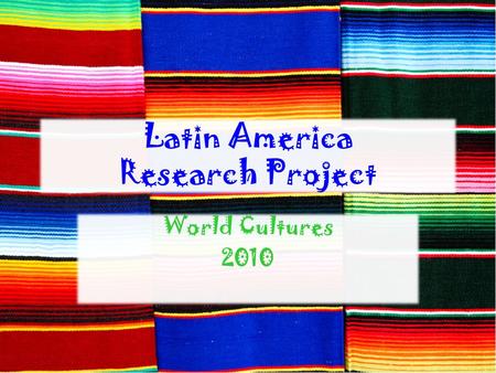 Latin America Research Project World Cultures 2010.