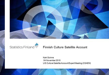 Finnish Culture Satellite Account Katri Soinne 04 November 2015 UIS Culture Satellite Account Expert Meeting (CSAEM)