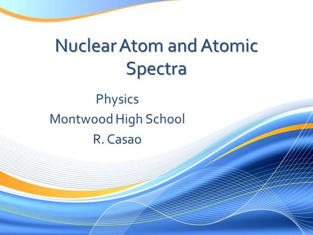 Nuclear Atom and Atomic Spectra Physics Montwood High School R. Casao.