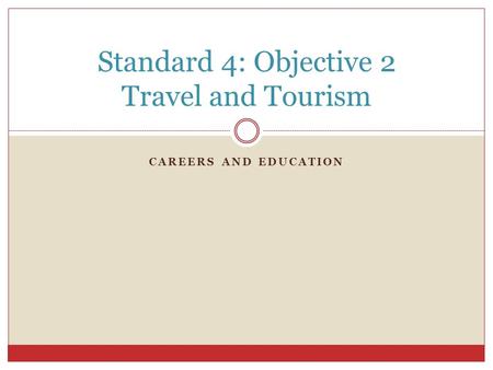 CAREERS AND EDUCATION Standard 4: Objective 2 Travel and Tourism.