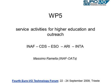 WP5 service activities for higher education and outreach INAF – CDS – ESO – ARI – INTA Massimo Ramella (INAF-OATs) Fourth Euro-VO Technology ForumFourth.