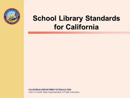 CALIFORNIA DEPARTMENT OF EDUCATION Jack O’Connell, State Superintendent of Public Instruction School Library Standards for California.