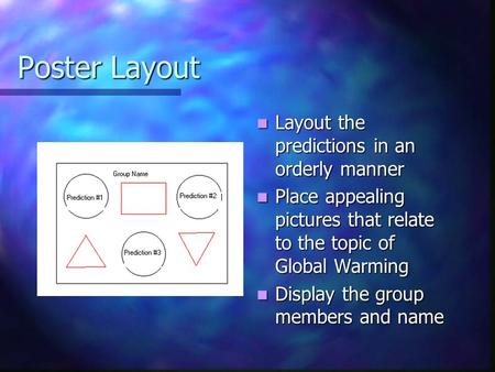 Poster Layout Layout the predictions in an orderly manner Place appealing pictures that relate to the topic of Global Warming Display the group members.