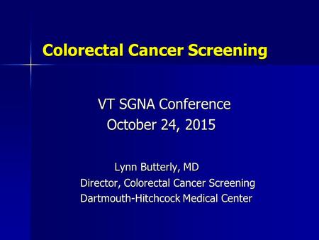 Colorectal Cancer Screening Colorectal Cancer Screening VT SGNA Conference VT SGNA Conference October 24, 2015 October 24, 2015 Lynn Butterly, MD Lynn.