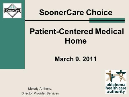 SoonerCare Choice Patient-Centered Medical Home March 9, 2011 Melody Anthony, Director Provider Services.