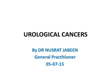 UROLOGICAL CANCERS By DR NUSRAT JABEEN General Practitioner 05-07-15.