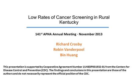 Low Rates of Cancer Screening in Rural Kentucky 141 st APHA Annual Meeting ∙ November 2013 Richard Crosby Robin Vanderpool Bin Huang This presentation.