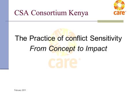 February 2011 CSA Consortium Kenya The Practice of conflict Sensitivity From Concept to Impact.