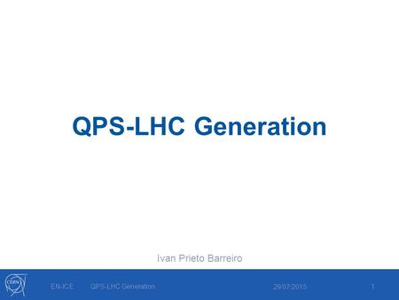 29/07/2015 QPS-LHC Generation Ivan Prieto Barreiro 1EN-ICEQPS-LHC Generation.