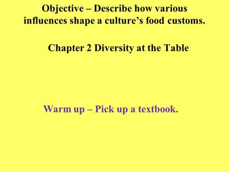 Objective – Describe how various influences shape a culture’s food customs. Chapter 2 Diversity at the Table Warm up – Pick up a textbook.