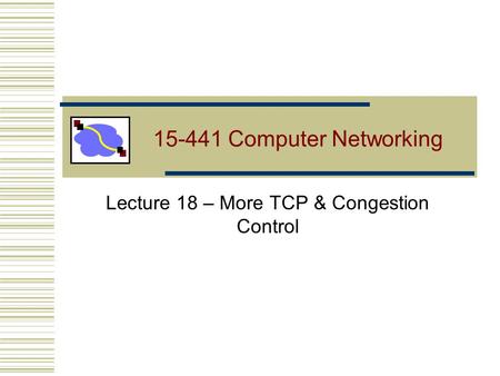 15-441 Computer Networking Lecture 18 – More TCP & Congestion Control.