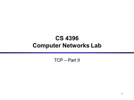 1 CS 4396 Computer Networks Lab TCP – Part II. 2 Flow Control Congestion Control Retransmission Timeout TCP: