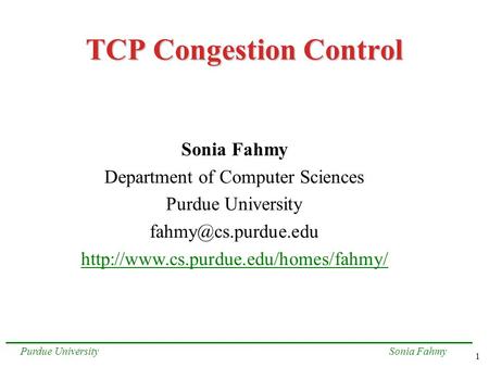 1 Sonia FahmyPurdue University TCP Congestion Control Sonia Fahmy Department of Computer Sciences Purdue University