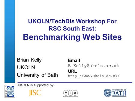 A centre of expertise in digital information managementwww.ukoln.ac.uk UKOLN is supported by: UKOLN/TechDis Workshop For RSC South East: Benchmarking Web.