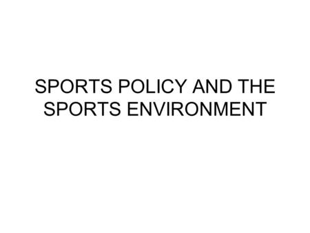 SPORTS POLICY AND THE SPORTS ENVIRONMENT. SAFE GROUNDS, EQUIPMENT AND FACILITIES Grounds and facilities should be designed and maintained to provide a.