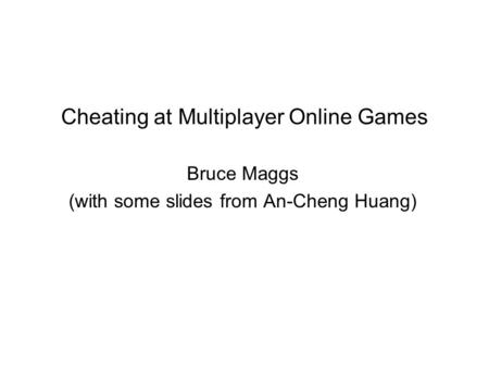 Cheating at Multiplayer Online Games Bruce Maggs (with some slides from An-Cheng Huang)